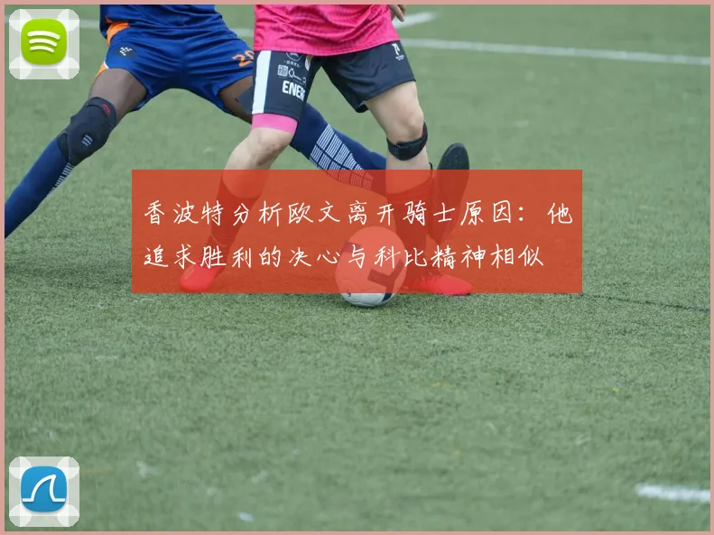 香波特分析欧文离开骑士原因：他追求胜利的决心与科比精神相似