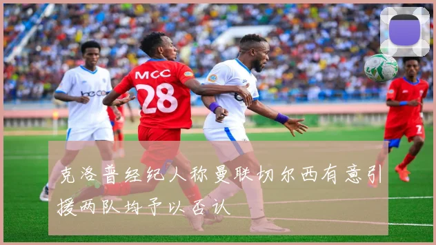 克洛普经纪人称曼联切尔西有意引援两队均予以否认