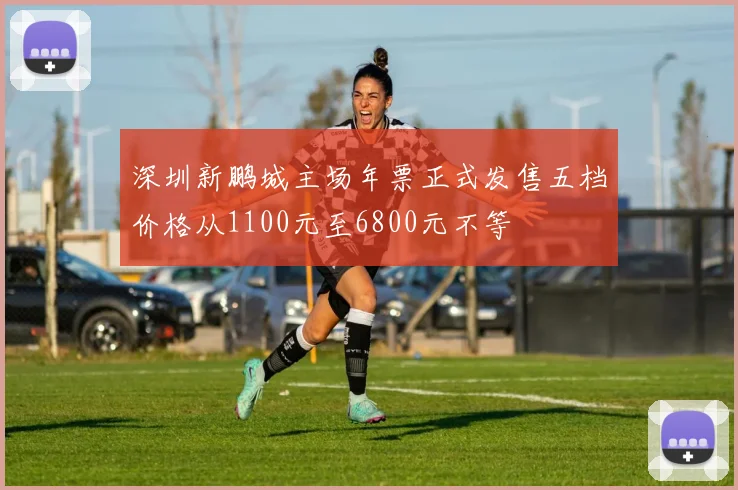 深圳新鹏城主场年票正式发售五档价格从1100元至6800元不等