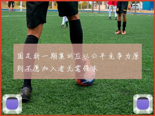 国足新一期集训应以公平竞争为原则不愿加入者无需强求
