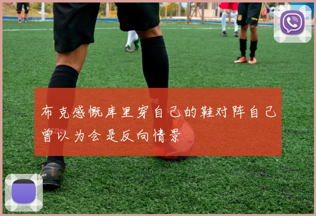 布克感慨库里穿自己的鞋对阵自己曾以为会是反向情景