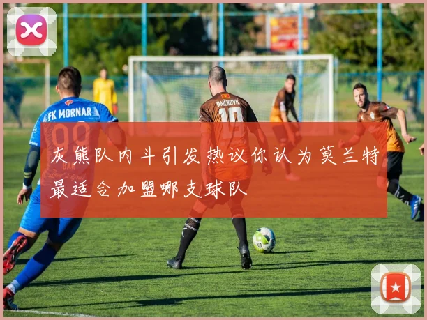 灰熊队内斗引发热议你认为莫兰特最适合加盟哪支球队