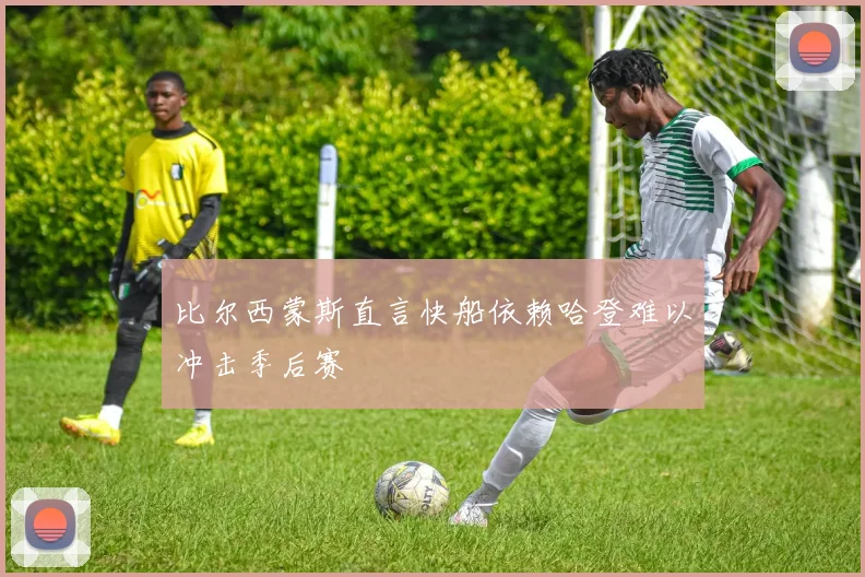 比尔西蒙斯直言快船依赖哈登难以冲击季后赛