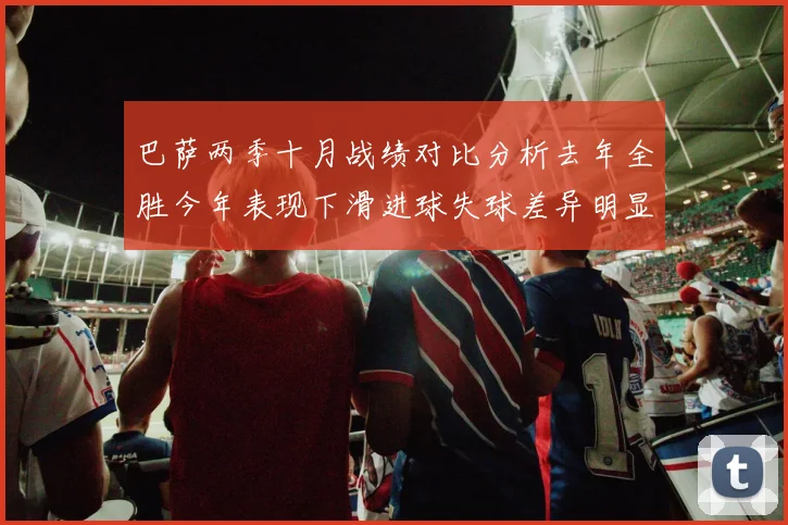 巴萨两季十月战绩对比分析去年全胜今年表现下滑进球失球差异明显