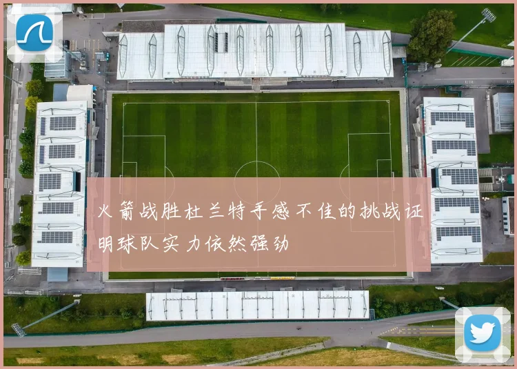 火箭战胜杜兰特手感不佳的挑战证明球队实力依然强劲