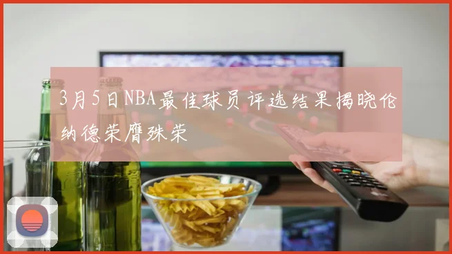 3月5日NBA最佳球员评选结果揭晓伦纳德荣膺殊荣