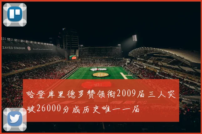 哈登库里德罗赞领衔2009届三人突破26000分成历史唯一一届