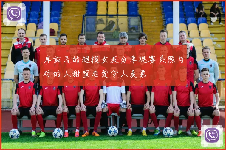 库兹马的超模女友分享观赛美照与对的人甜蜜恋爱令人羡慕